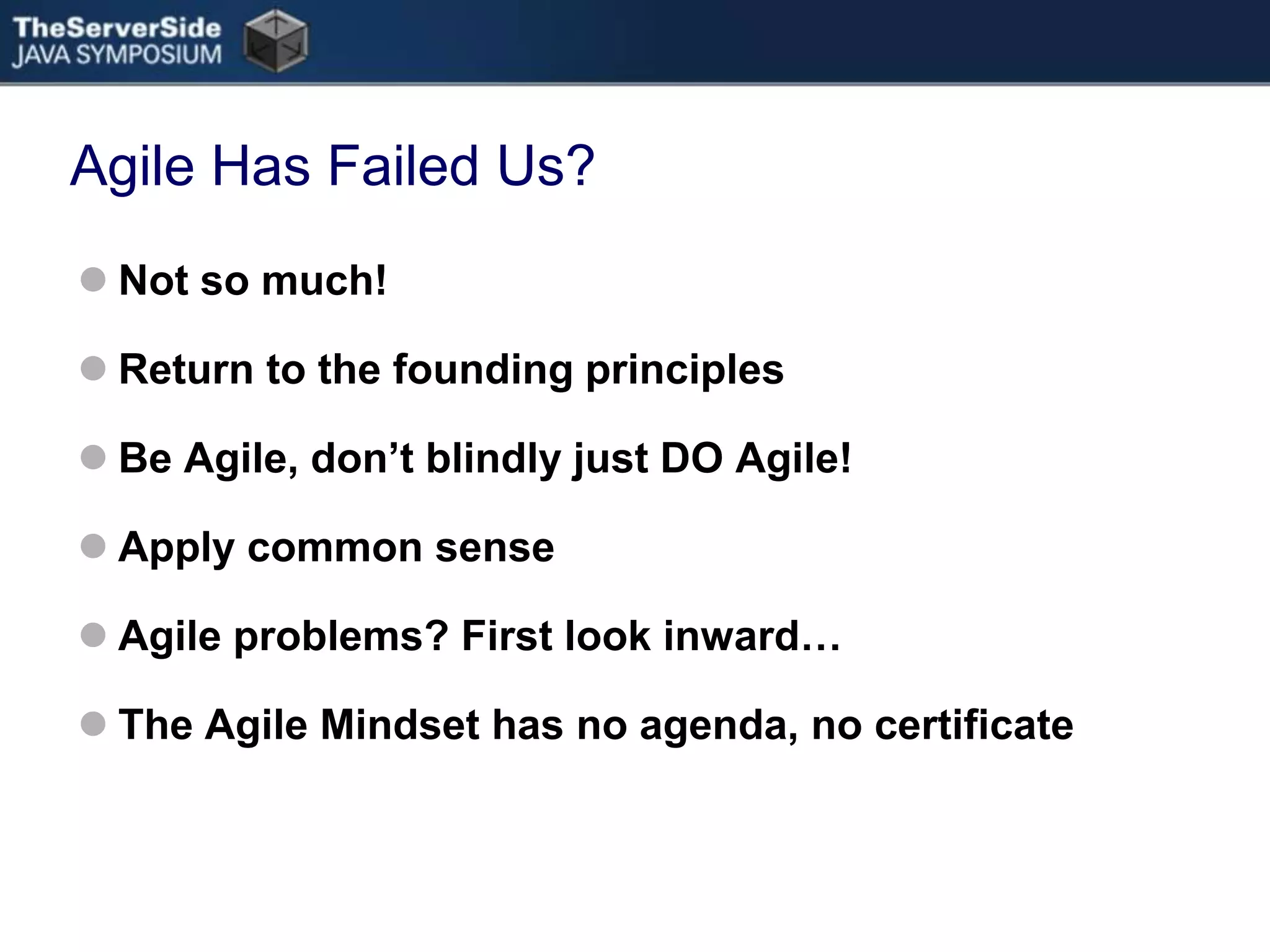 Agile Has Failed Us?Not so much!Return to the founding principlesBe Agile, don’t blindly just DO Agile!Apply common senseAgile problems? First look inward…The Agile Mindset has no agenda, no certificate