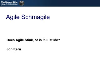Agile Schmagile Does Agile Stink, or is it Just Me? Jon Kern 