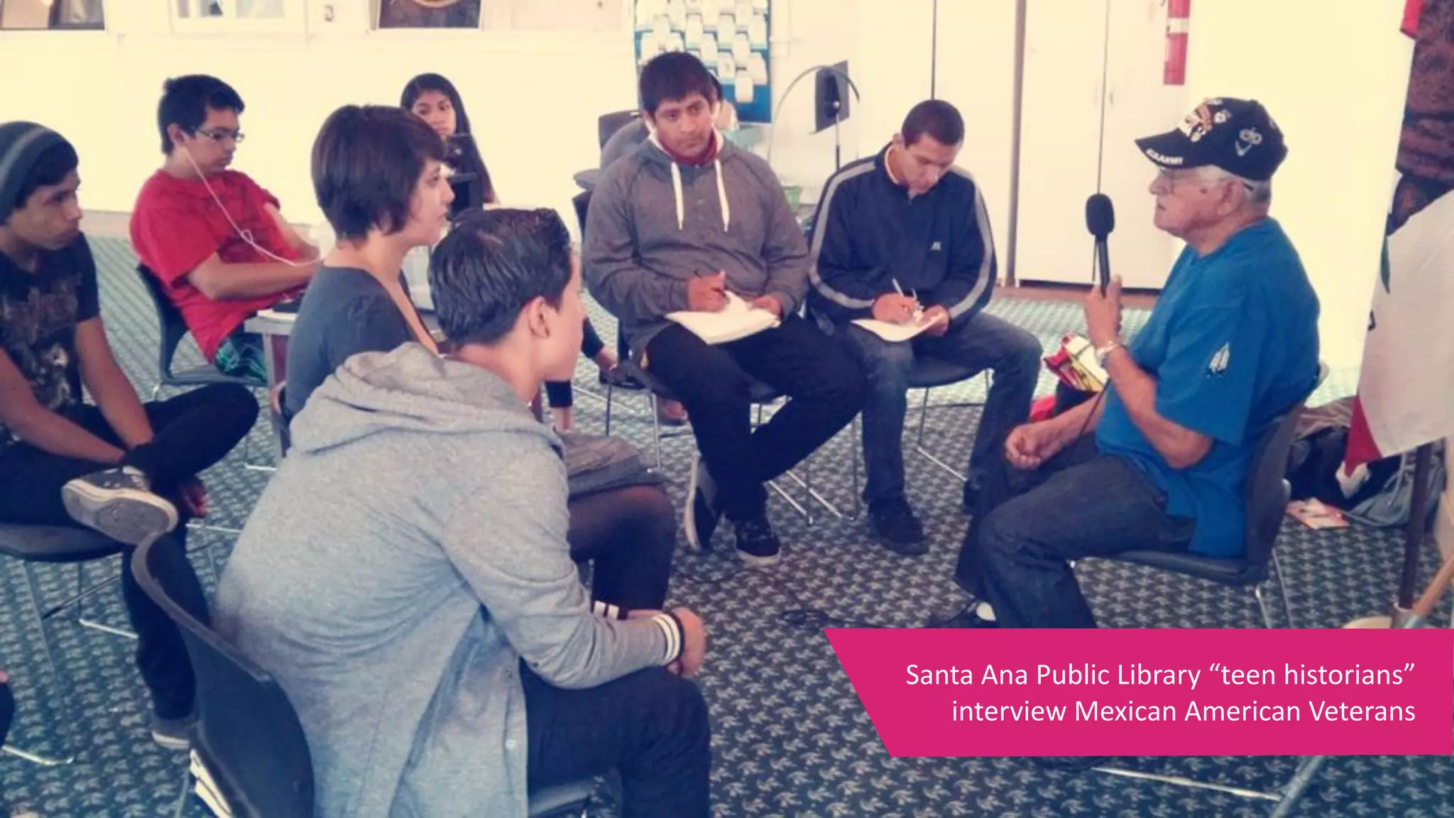 Santa	Ana	Public	Library	“teen	historians”	
interview	Mexican	American	Veterans
 