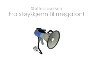Støtteprosessen

Fra støyskjerm til megafon!

 