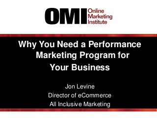 Why You Need a Performance
Marketing Program for
Your Business
Jon Levine
Director of eCommerce
All Inclusive Marketing

 