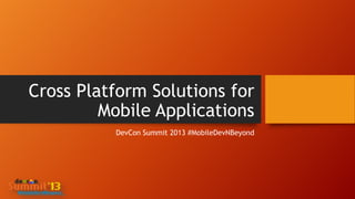Cross Platform Solutions for
Mobile Applications
DevCon Summit 2013 #MobileDevNBeyond

 