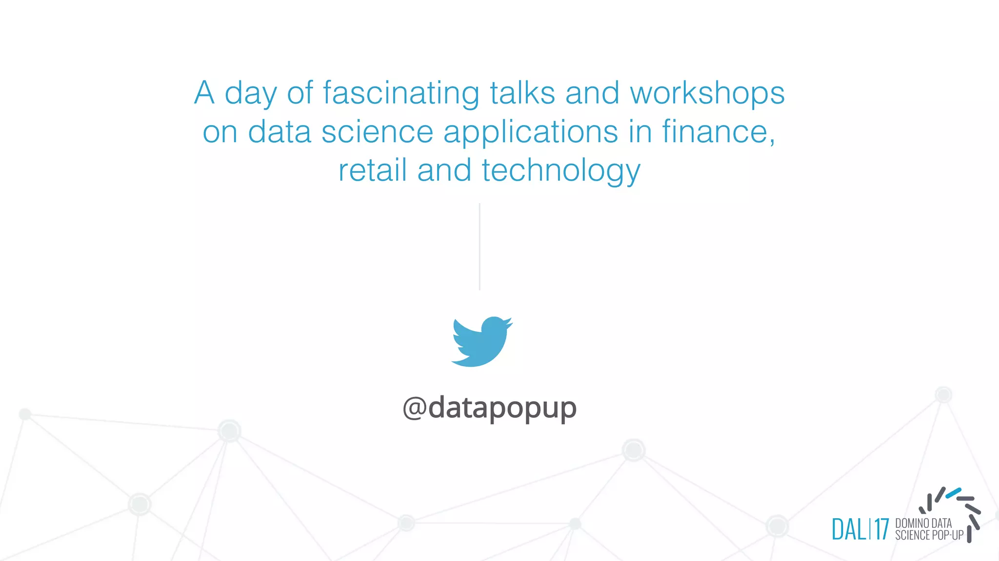 @datapopup
A day of fascinating talks and workshops
on data science applications in finance,
retail and technology
 