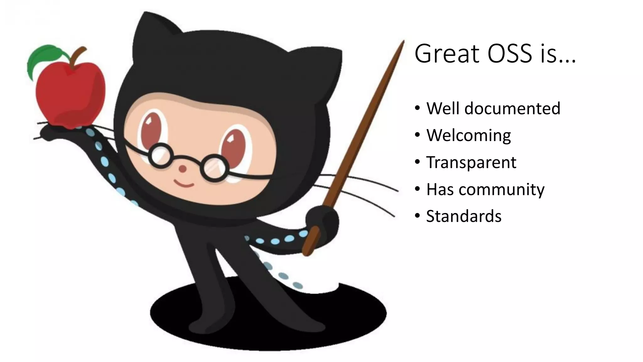 Great	OSS	is…
• Well	documented
• Welcoming
• Transparent
• Has	community
• Standards
 
