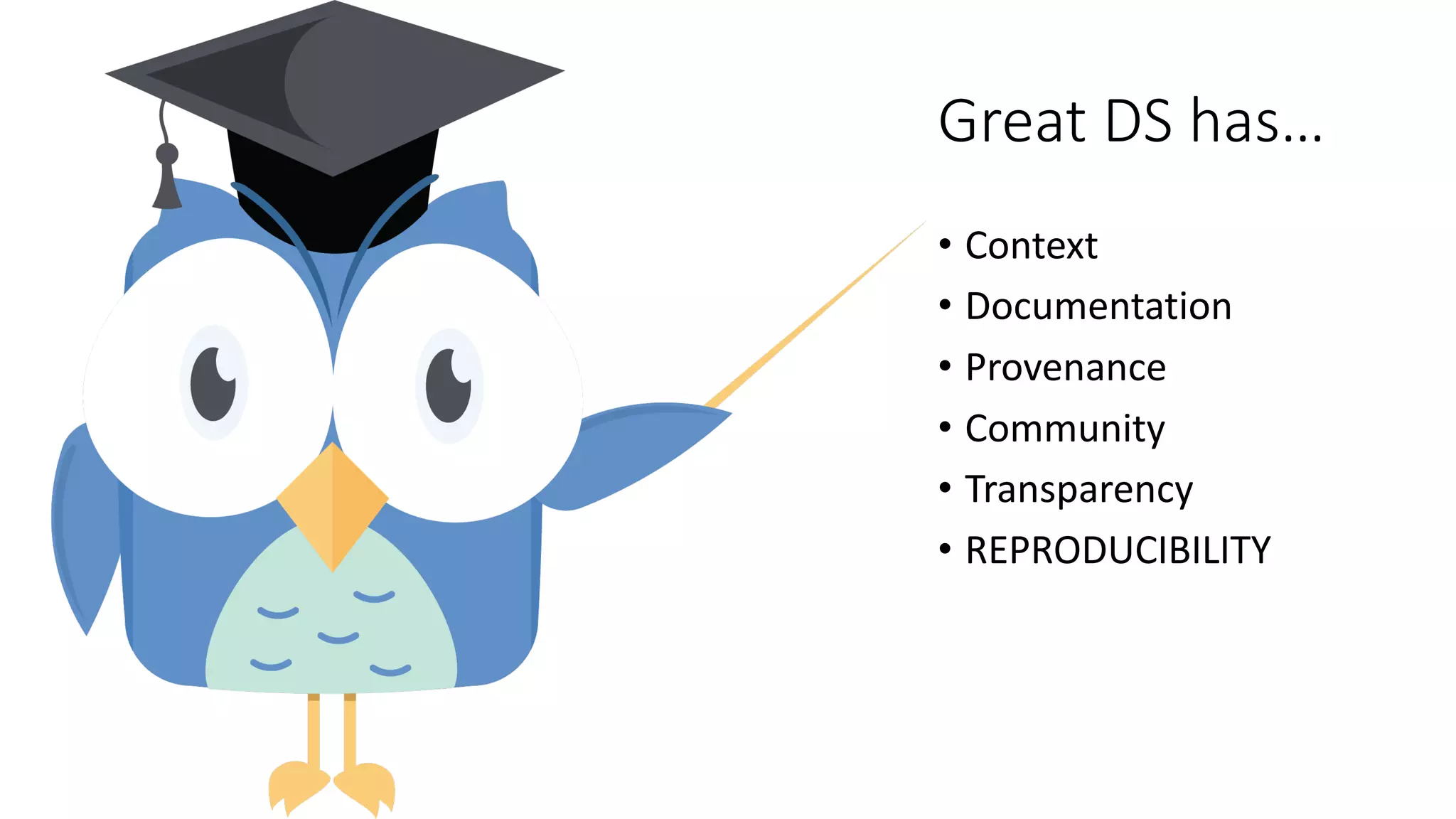 Great	DS	has…
• Context
• Documentation
• Provenance
• Community
• Transparency
• REPRODUCIBILITY
 