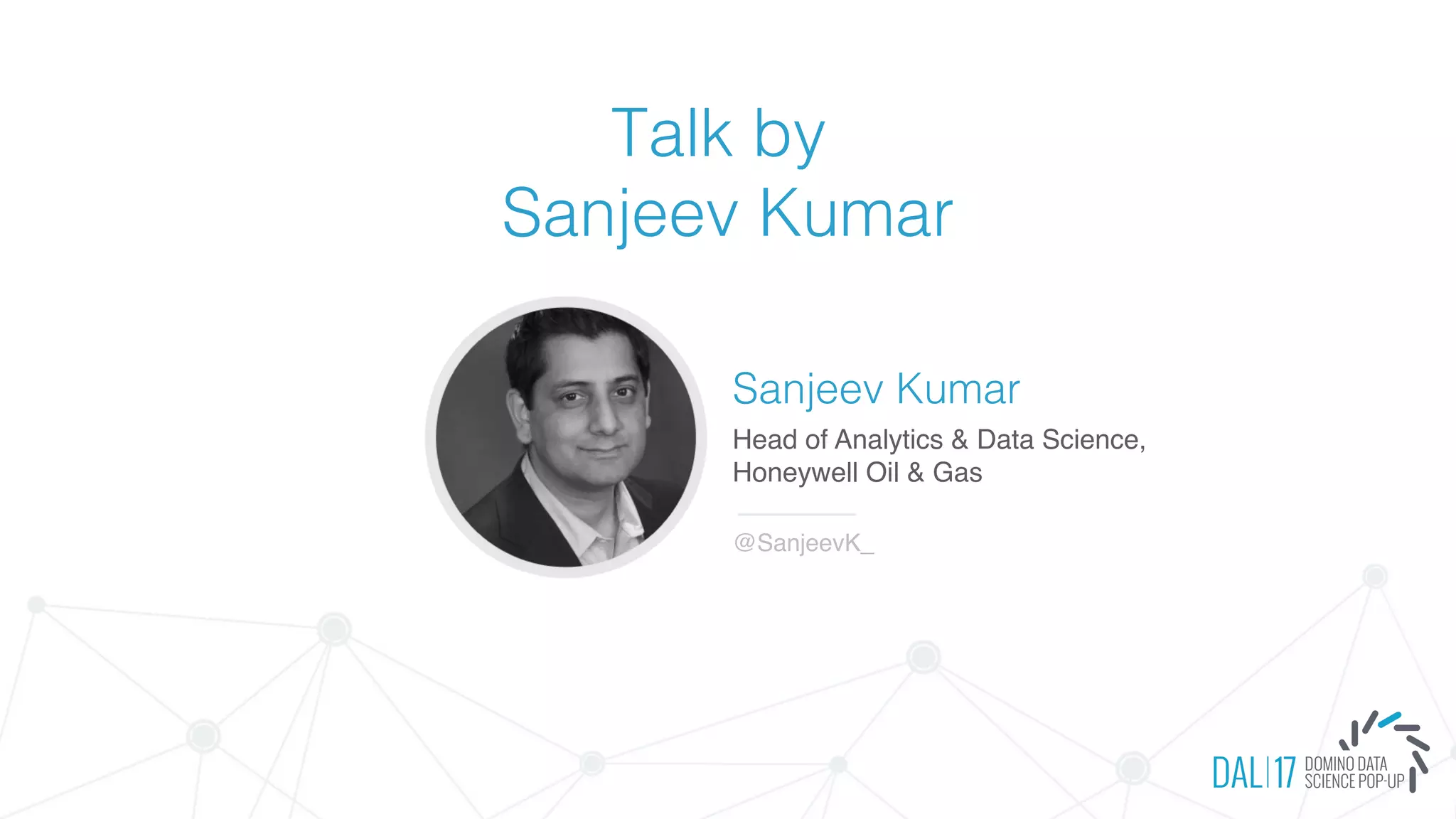 Talk by
Sanjeev Kumar
Sanjeev Kumar
Head of Analytics & Data Science,
Honeywell Oil & Gas
@SanjeevK_
 