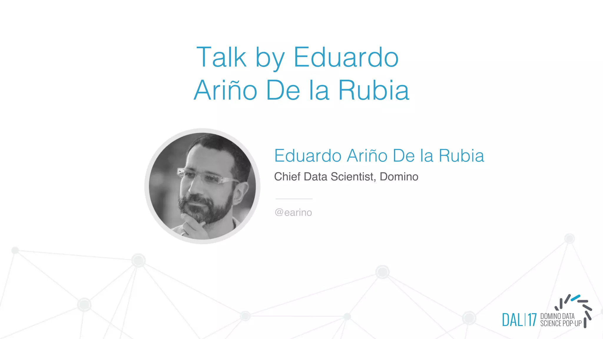 Talk by Eduardo
Ariño De la Rubia
Eduardo Ariño De la Rubia
Chief Data Scientist, Domino
@earino
 