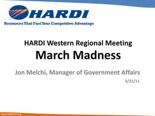 HARDI Western Regional Meeting March Madness Jon Melchi, Manager of Government Affairs 3/21/11 