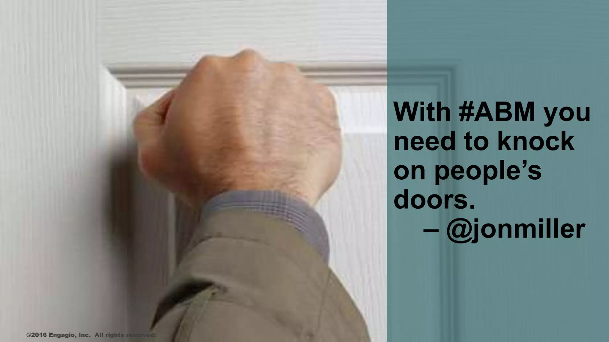 With #ABM you
need to knock
on people’s
doors.
– @jonmiller
©2016 Engagio, Inc. All rights reserved.