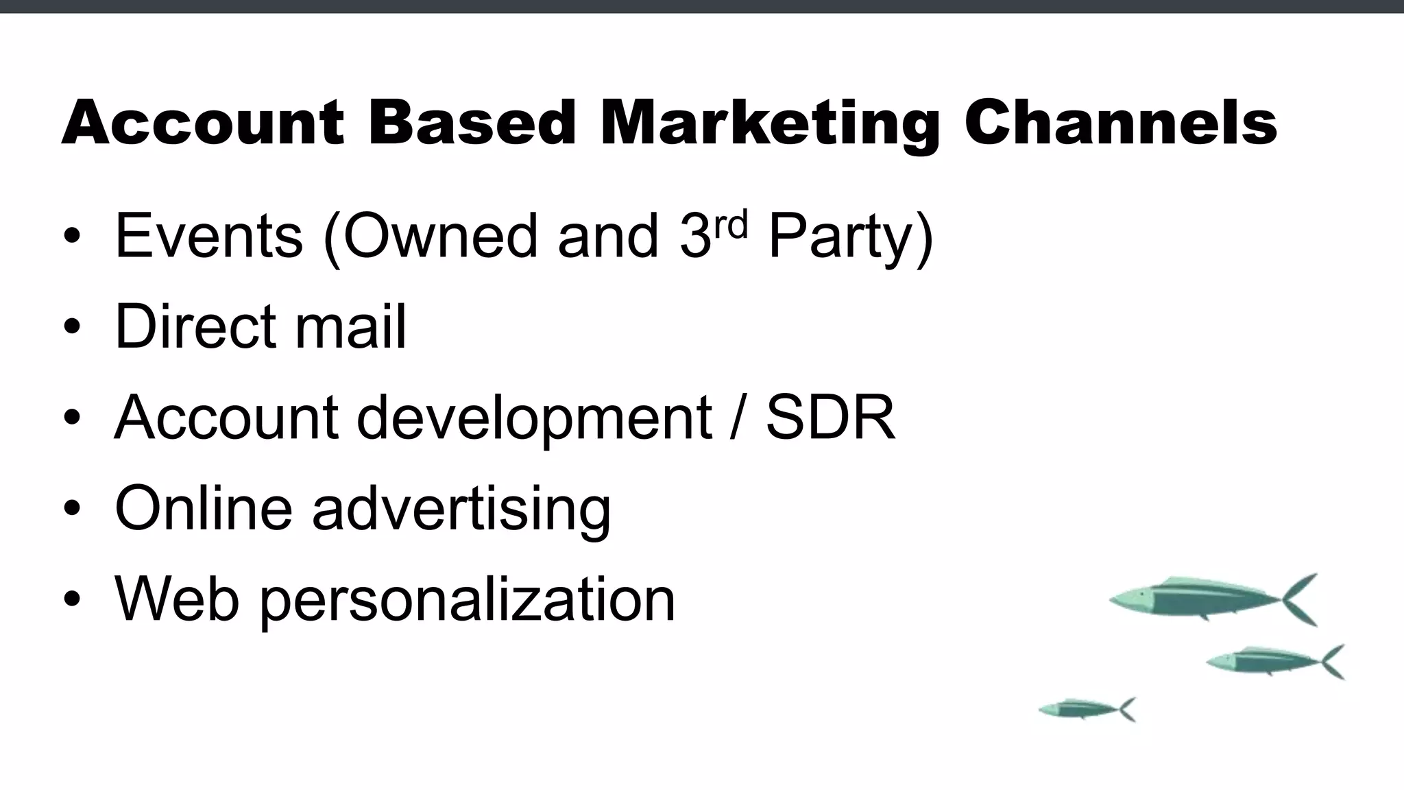 Account Based Marketing Channels
• Events (Owned and 3rd Party)
• Direct mail
• Account development / SDR
• Online advertising
• Web personalization