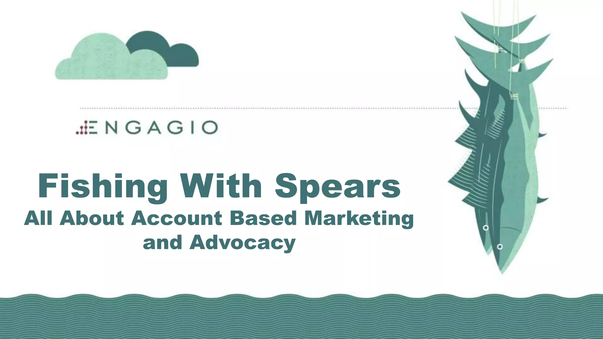 Fishing With Spears
All About Account Based Marketing
and Advocacy