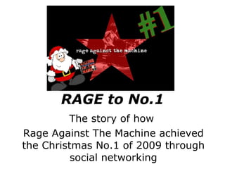 RAGE to No.1 The story of how  Rage Against The Machine achieved the Christmas No.1 of 2009 through social networking 
