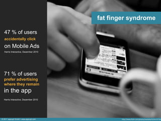 fat finger syndrome

  47 % of users
  accidentally click

  on Mobile Ads
  Harris Interactive, Dezember 2010




  71 % of users
  prefer advertising
  where they remain
  in the app
  Harris Interactive, Dezember 2010




© 2011 apprupt GmbH • www.apprupt.com           http://www.flickr.com/photos/steefafa/5224115719/
 