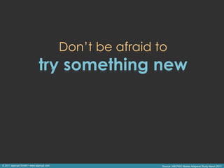 Don’t be afraid to
                            try something new




© 2011 apprupt GmbH • www.apprupt.com                    Source: IAB PWC Mobile Adspend Study March 2011
 