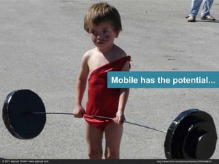 Mobile has the potential...




© 2011 apprupt GmbH • www.apprupt.com              http://www.flickr.com/photos/sheeshoo/2959428847/
 