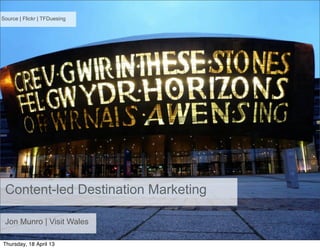 Source | Flickr | TFDuesing
Content-led Destination Marketing
Jon Munro | Visit Wales
Thursday, 18 April 13
 