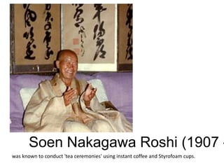 Soen Nakagawa Roshi (1907 - 1984) was known to conduct 'tea ceremonies' using instant coffee and Styrofoam cups.