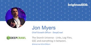 Jon Myers
Chief Growth Officer - DeepCrawl
The Search Universe - Links, Log Files,
GSC and everything in between.
@deepcrawl @JonDMyers
 