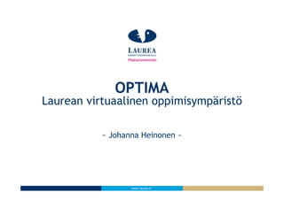 www.laurea.fi
~ Johanna Heinonen ~
OPTIMA
Laurean virtuaalinen oppimisympäristö
 