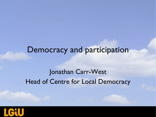 Democracy and participation Jonathan Carr-West Head of Centre for Local Democracy 
