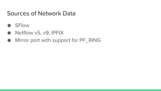 Sources of Network Data
● SFlow
● Netflow v5, v9, IPFIX
● Mirror port with support for PF_RING