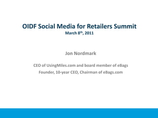 OIDF Social Media for Retailers SummitMarch 8th, 2011 Jon Nordmark CEO of UsingMiles.com and board member of eBags Founder, 10-year CEO, Chairman of eBags.com 