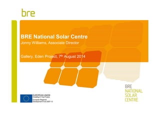 Part of the BRE Trust
Jonny Williams, Associate Director
Gallery, Eden Project, 7th August 2014
BRE National Solar Centre
 