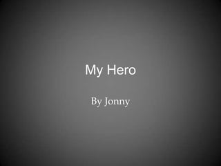 My Hero
By Jonny

 