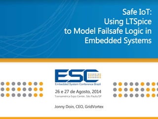 26 e 27 de Agosto, 2014
Transamérica Expo Center, São Paulo/SP
Safe IoT:
Using LTSpice
to Model Failsafe Logic in
Embedded Systems
Jonny Doin, CEO, GridVortex
 