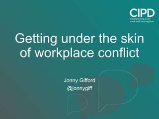 Getting under the skin
of workplace conflict
Jonny Gifford
@jonnygiff
 