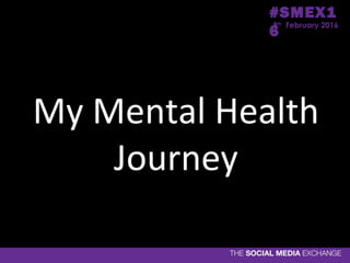My Mental Health
Journey
8th
February 2016
#SMEX1
6
 
