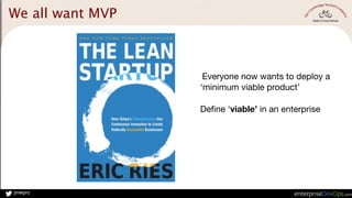 jmwpro
We all want MVP
Everyone now wants to deploy a 

‘minimum viable product’

Define ‘viable’ in an enterprise
 