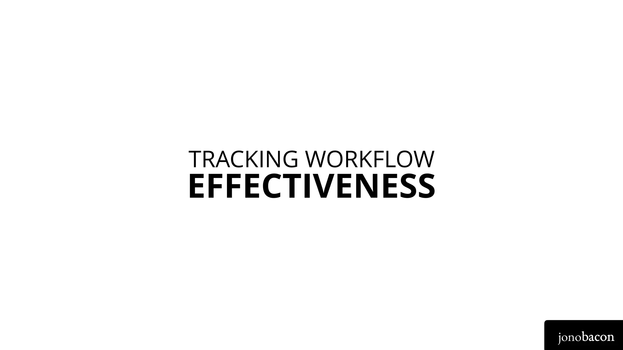 jonobacon
EFFECTIVENESS
TRACKING WORKFLOW
 