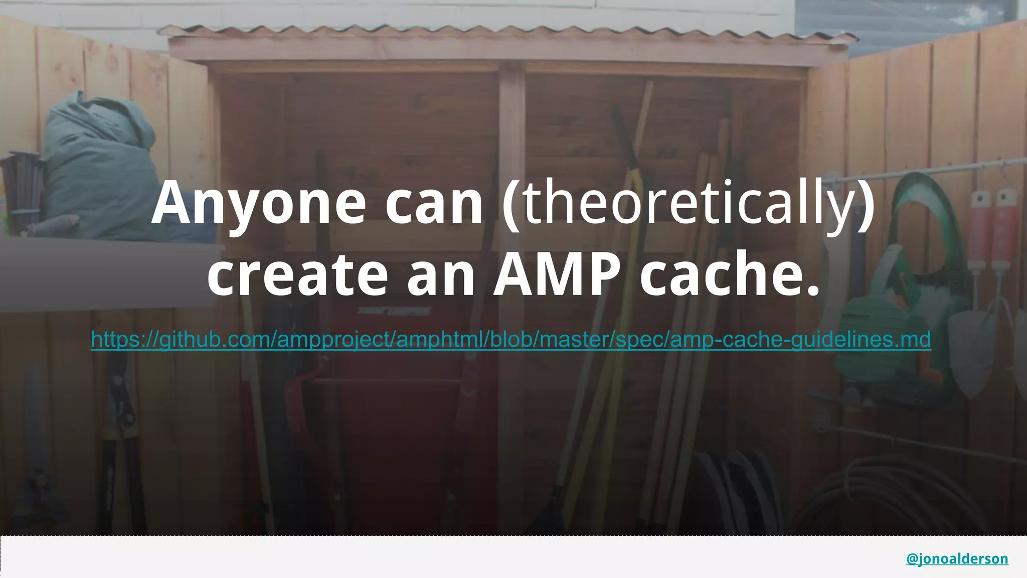 @jonoalderson
Anyone can (theoretically)
create an AMP cache.
https://github.com/ampproject/amphtml/blob/master/spec/amp-cache-guidelines.md
@jonoalderson
 