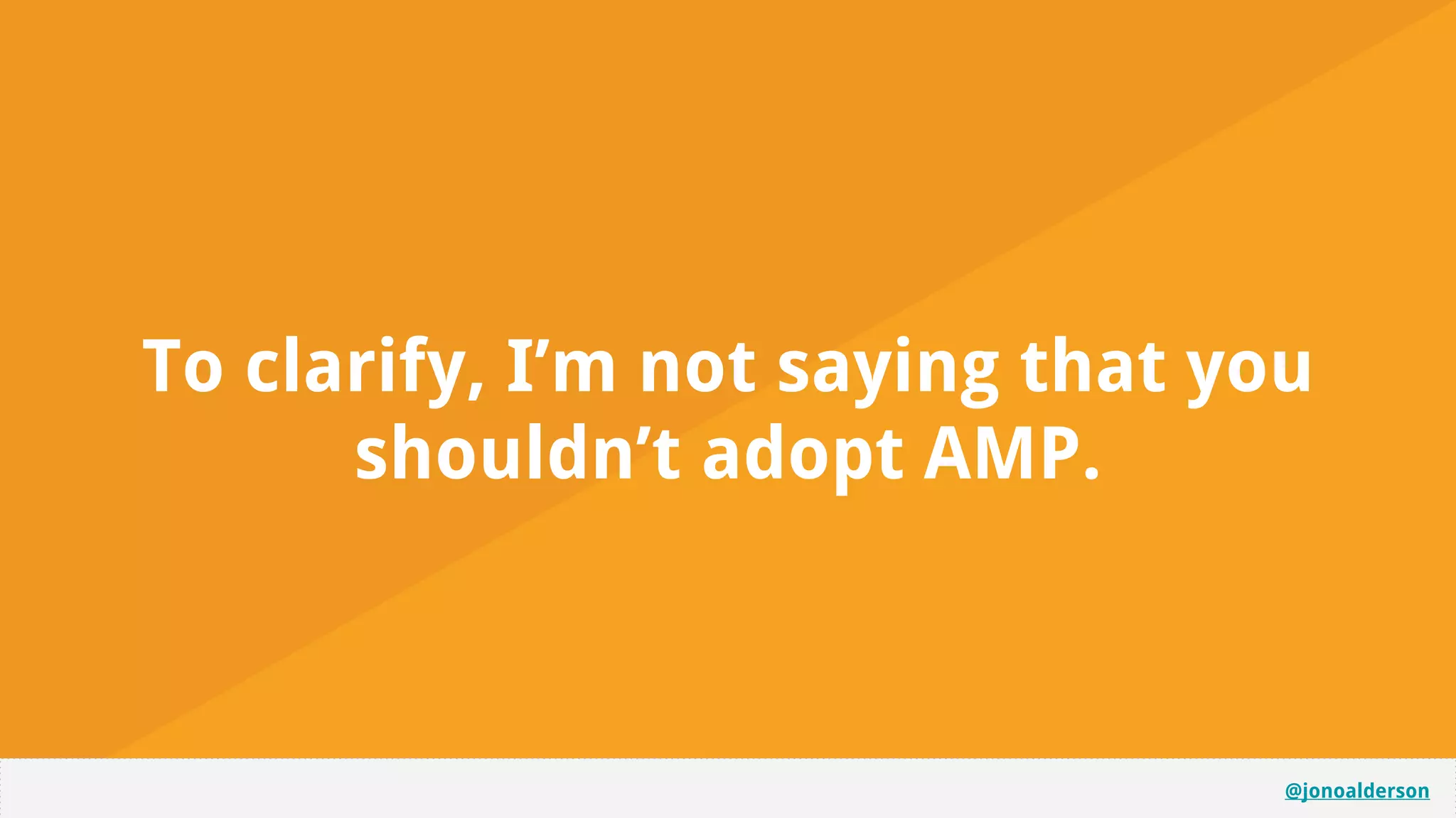 @jonoalderson
To clarify, I’m not saying that you
shouldn’t adopt AMP.
 
