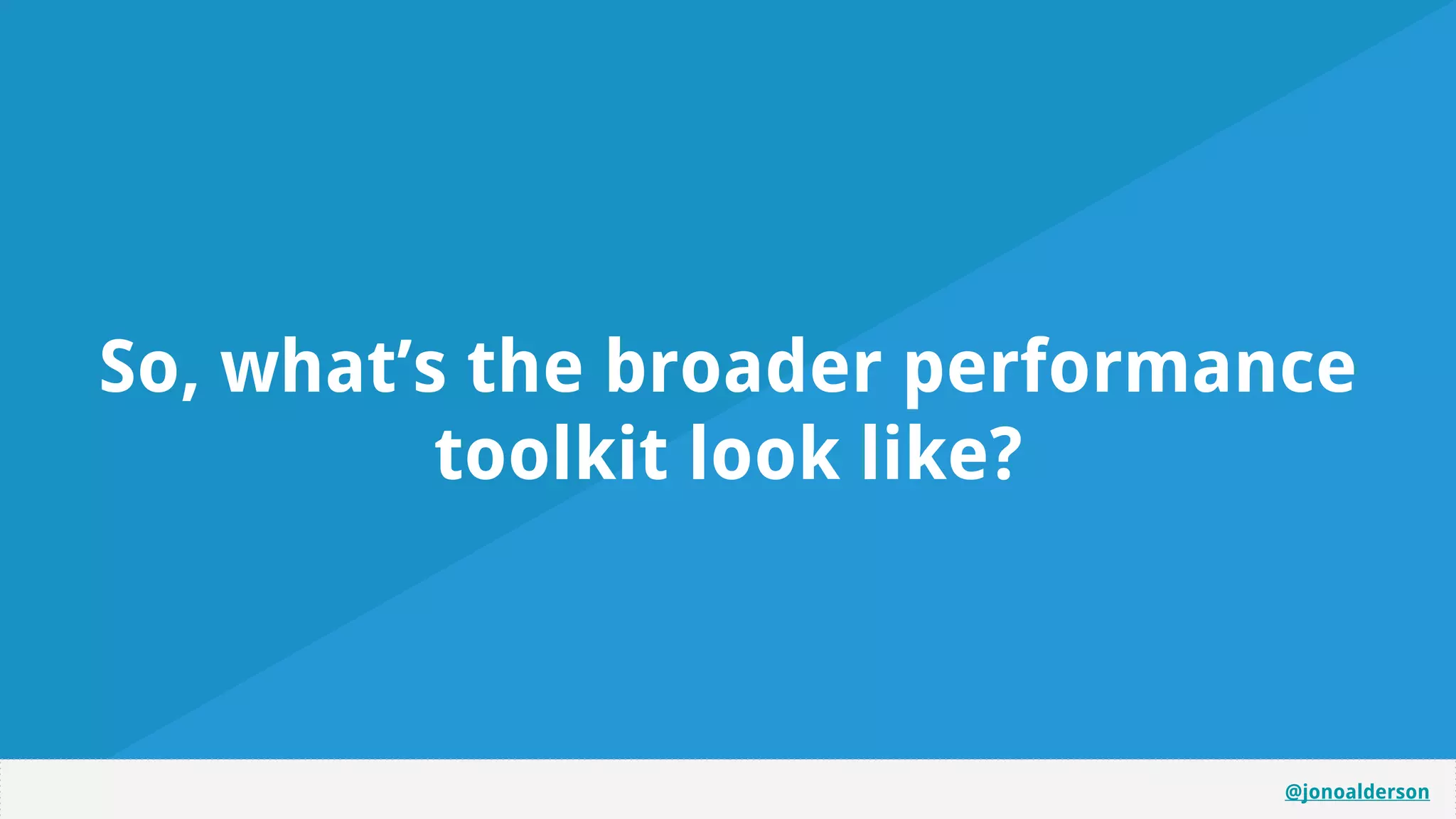 @jonoalderson
So, what’s the broader performance
toolkit look like?
 