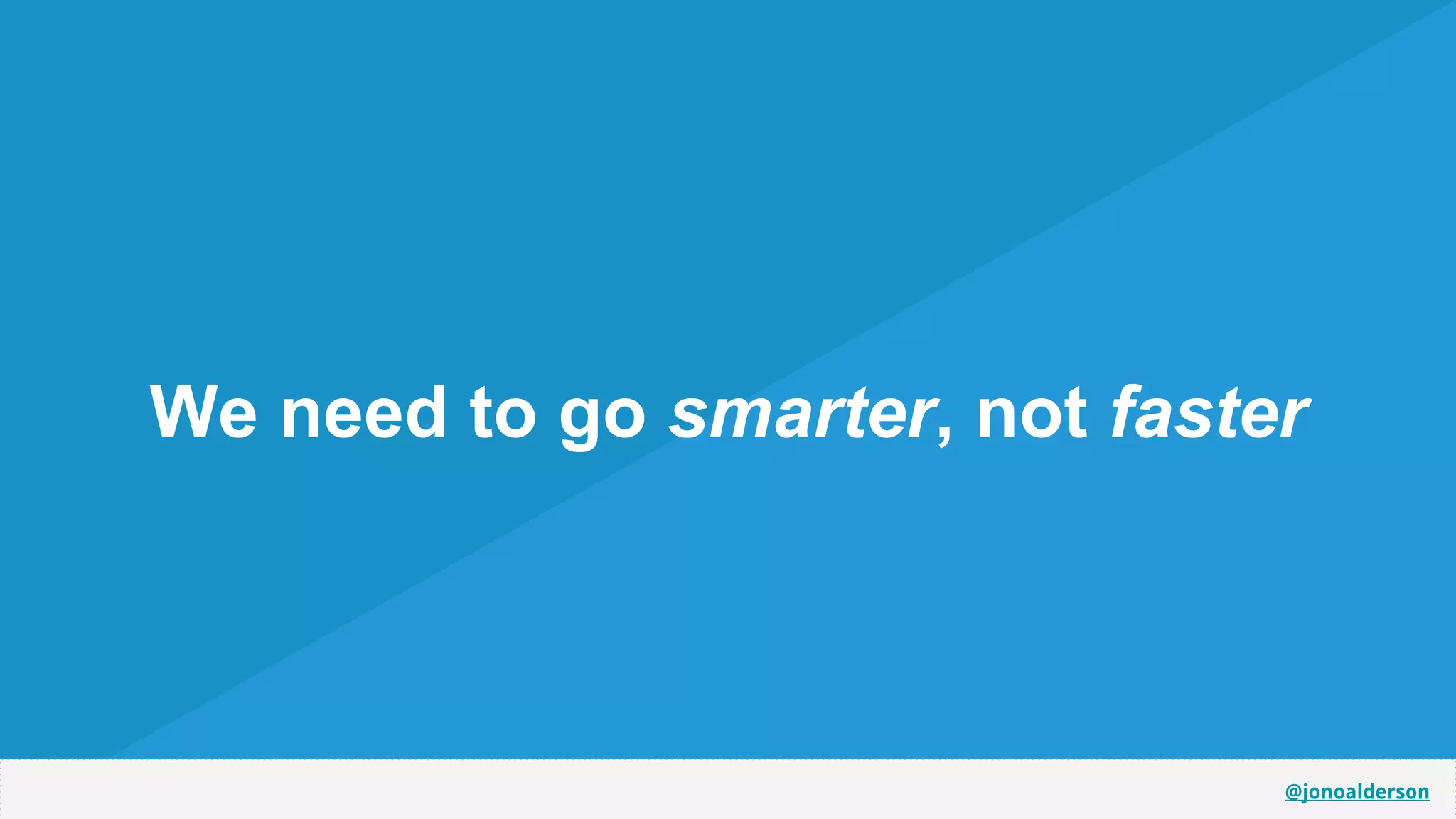 @jonoalderson
We need to go smarter, not faster
 