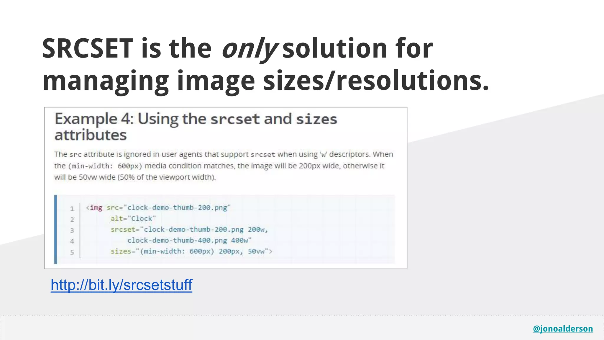@jonoalderson
http://bit.ly/srcsetstuff
SRCSET is the only solution for
managing image sizes/resolutions.
 