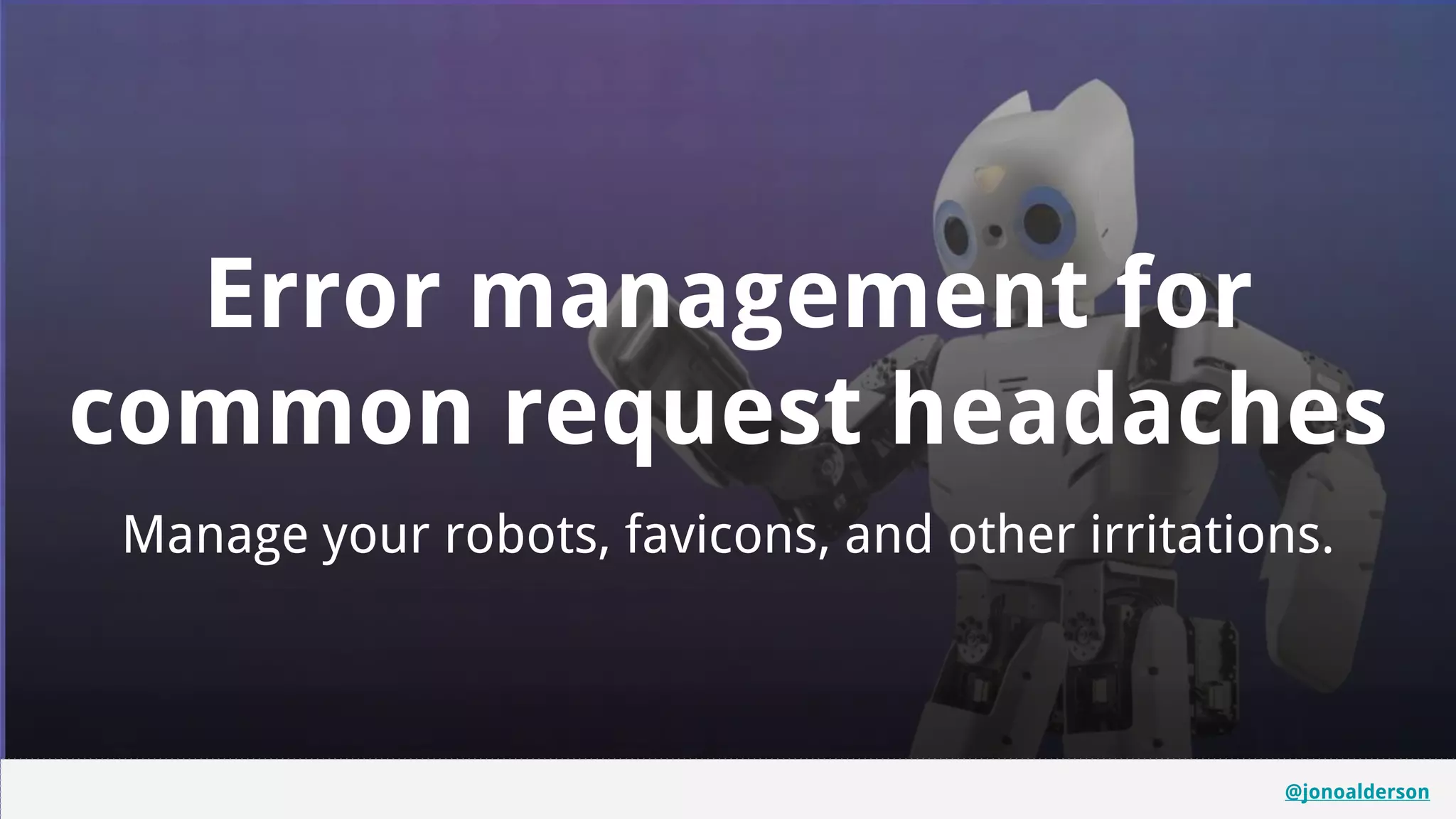 @jonoalderson
Error management for
common request headaches
Manage your robots, favicons, and other irritations.
@jonoalderson
 