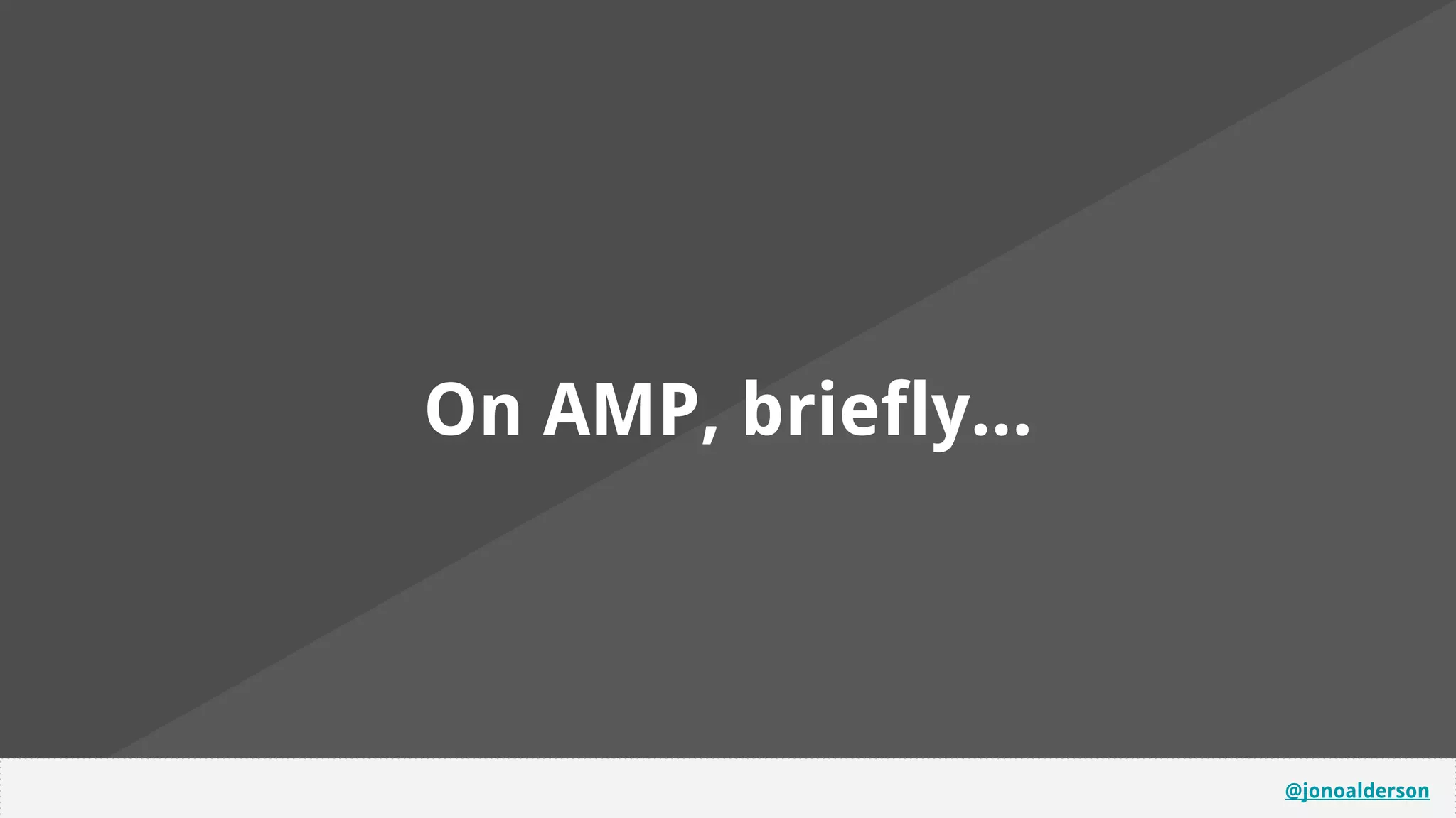 @jonoalderson
On AMP, briefly...
 