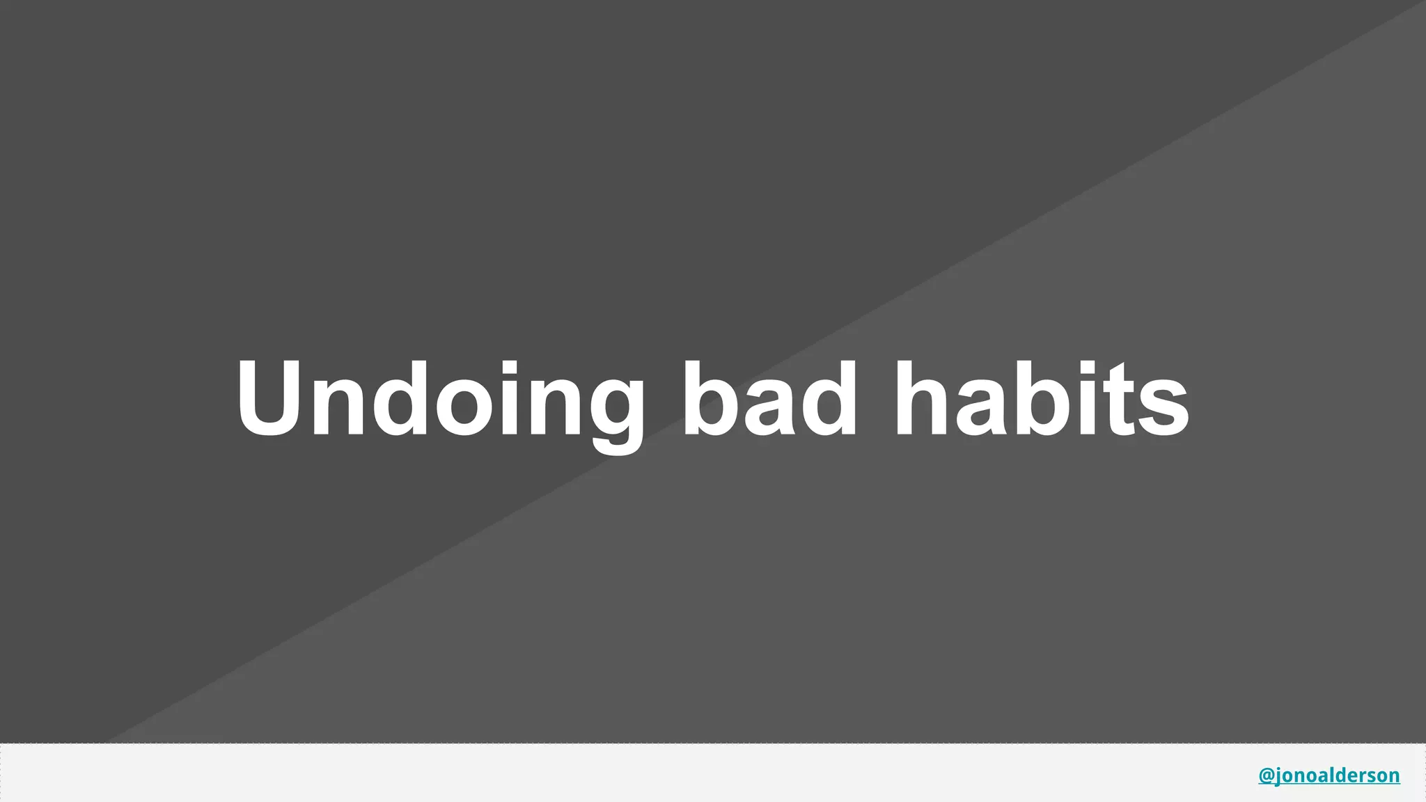 @jonoalderson
Undoing bad habits
 