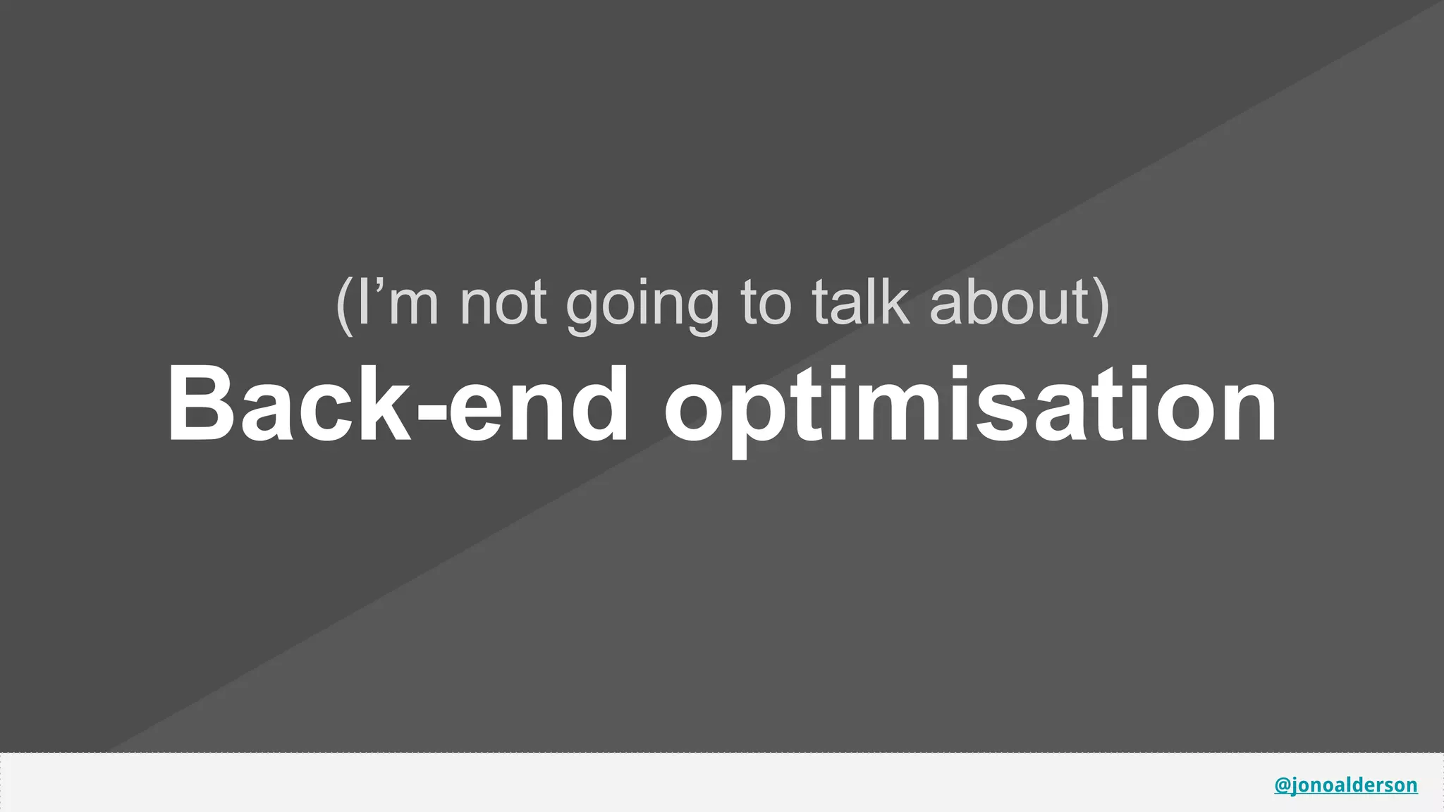 @jonoalderson
(I’m not going to talk about)
Back-end optimisation
 