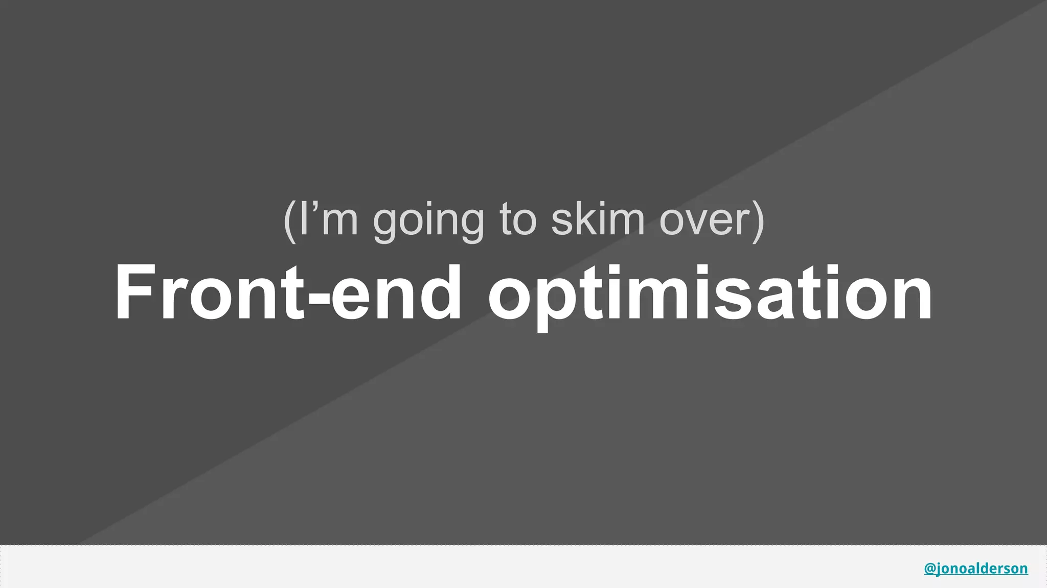 @jonoalderson
(I’m going to skim over)
Front-end optimisation
 