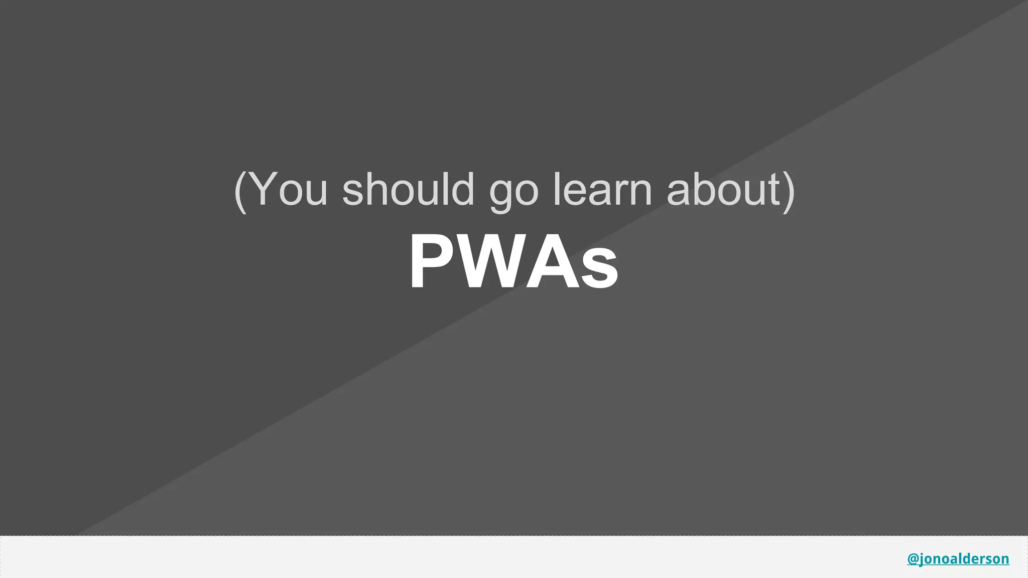 @jonoalderson
(You should go learn about)
PWAs
 