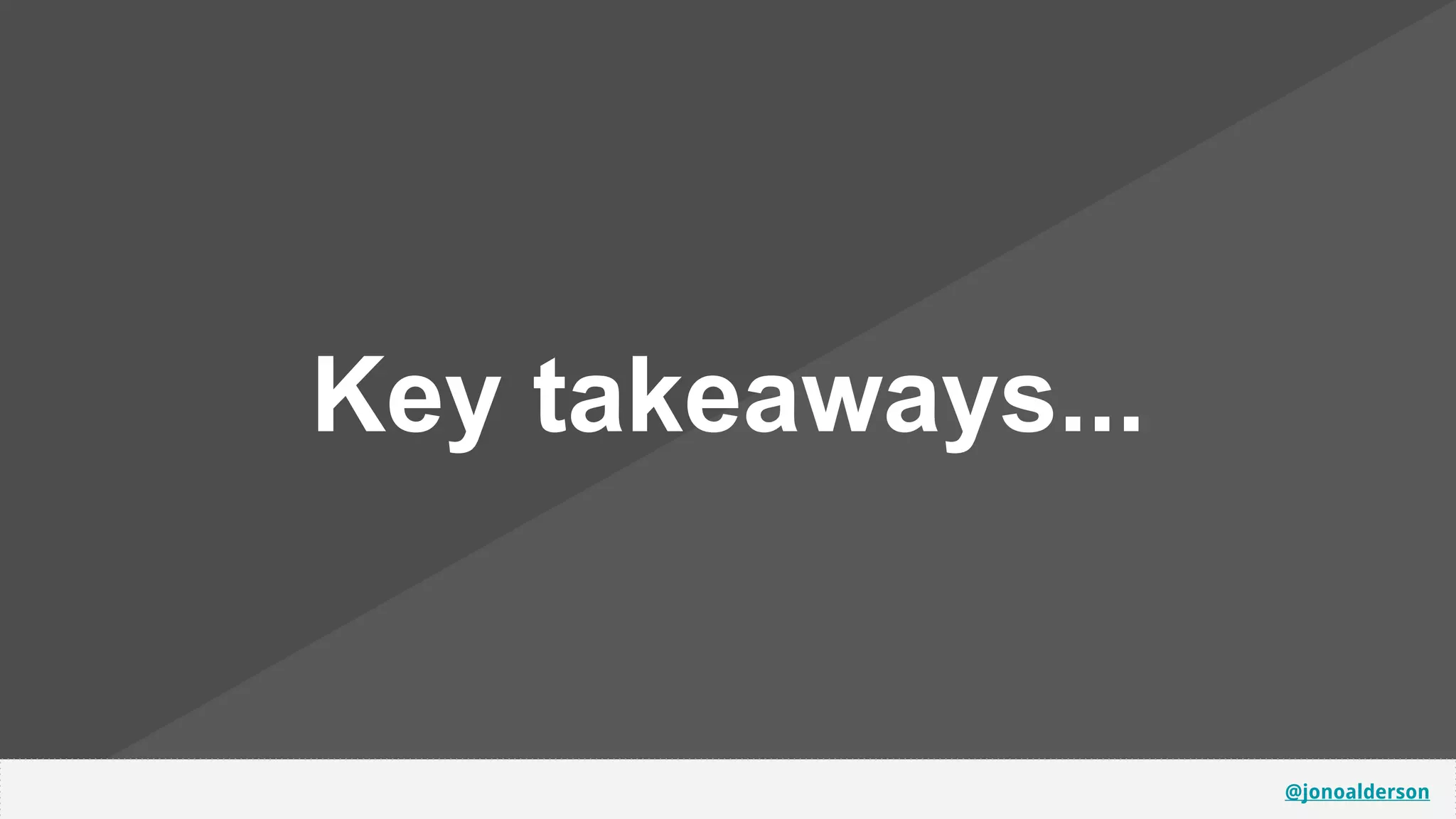 @jonoalderson
Key takeaways...
 