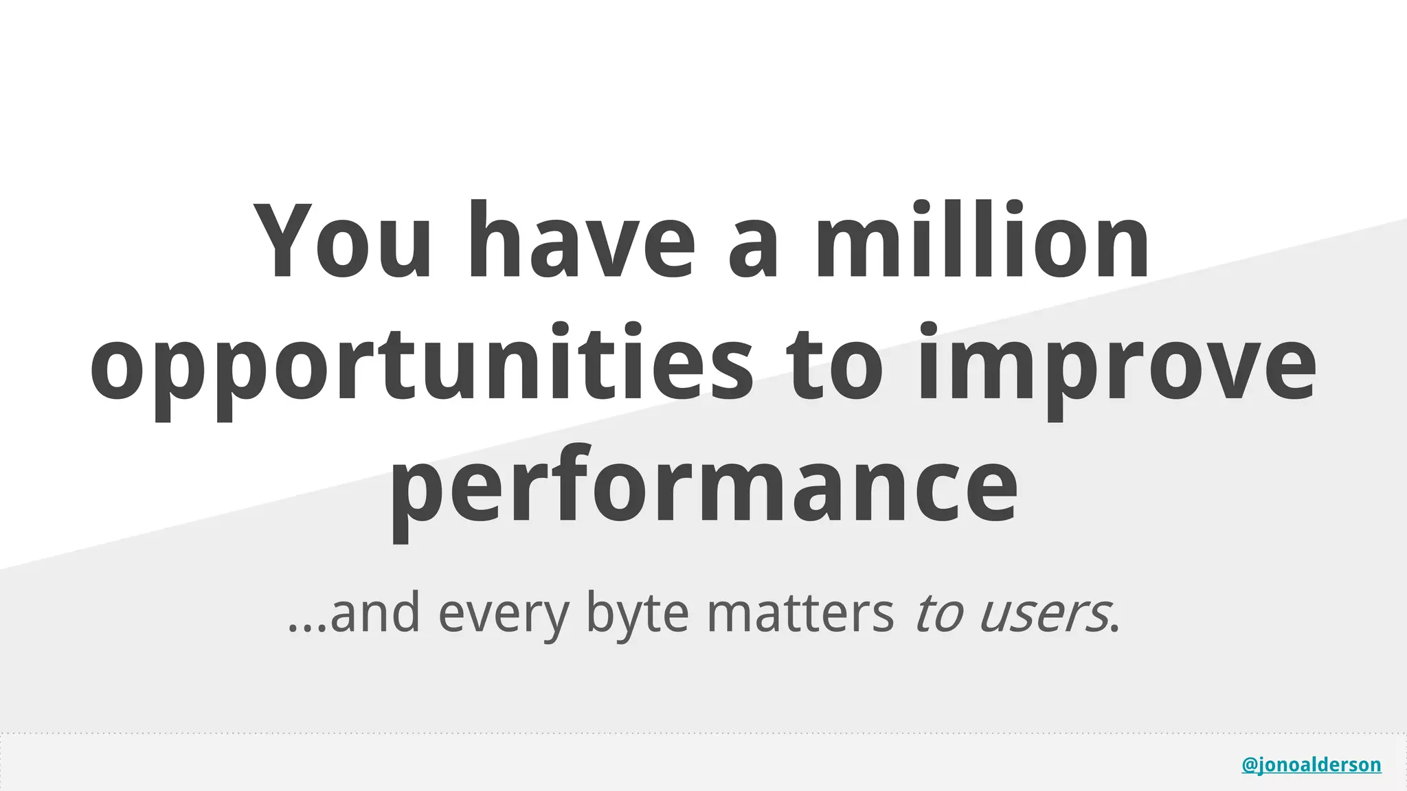 @jonoalderson
You have a million
opportunities to improve
performance
...and every byte matters to users.
 
