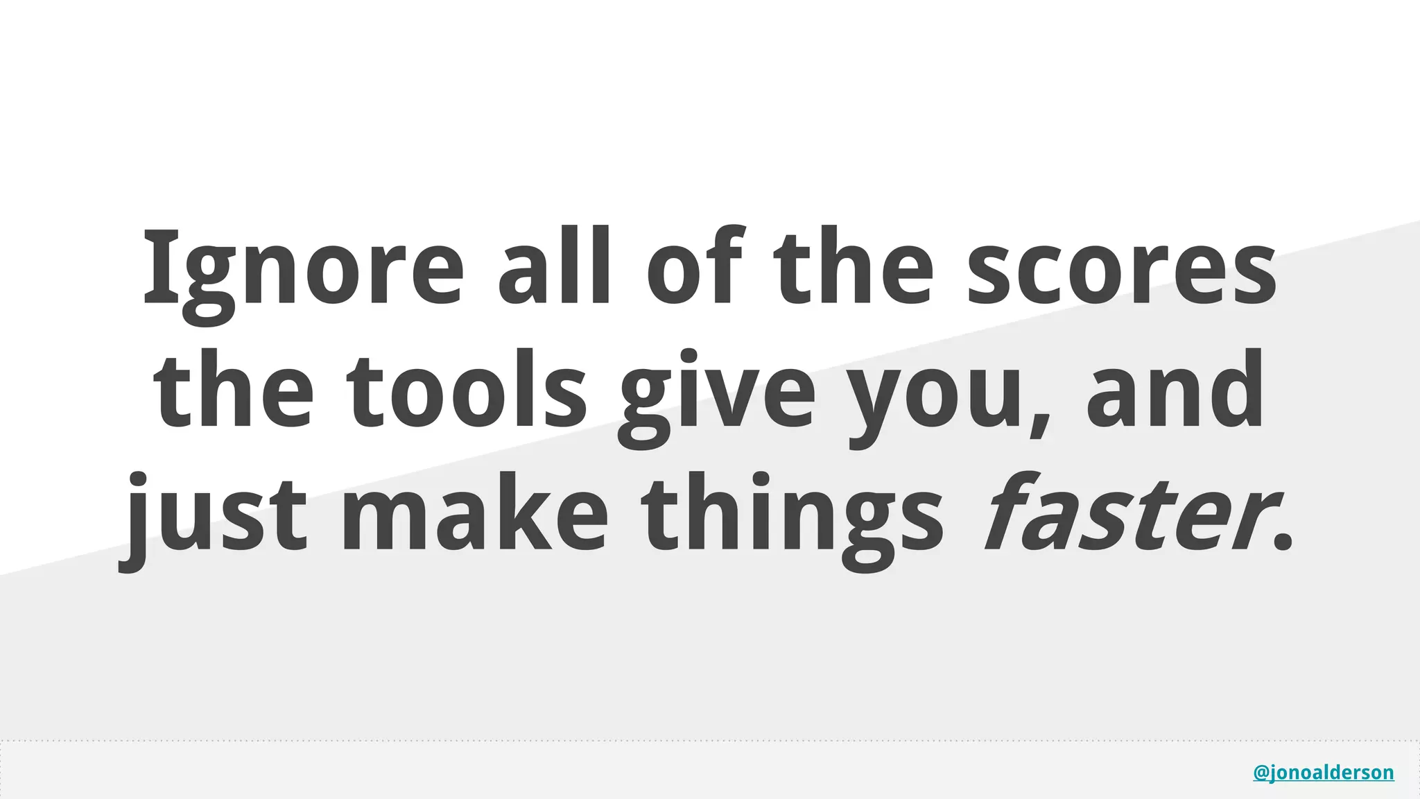 @jonoalderson
Ignore all of the scores
the tools give you, and
just make things faster.
 