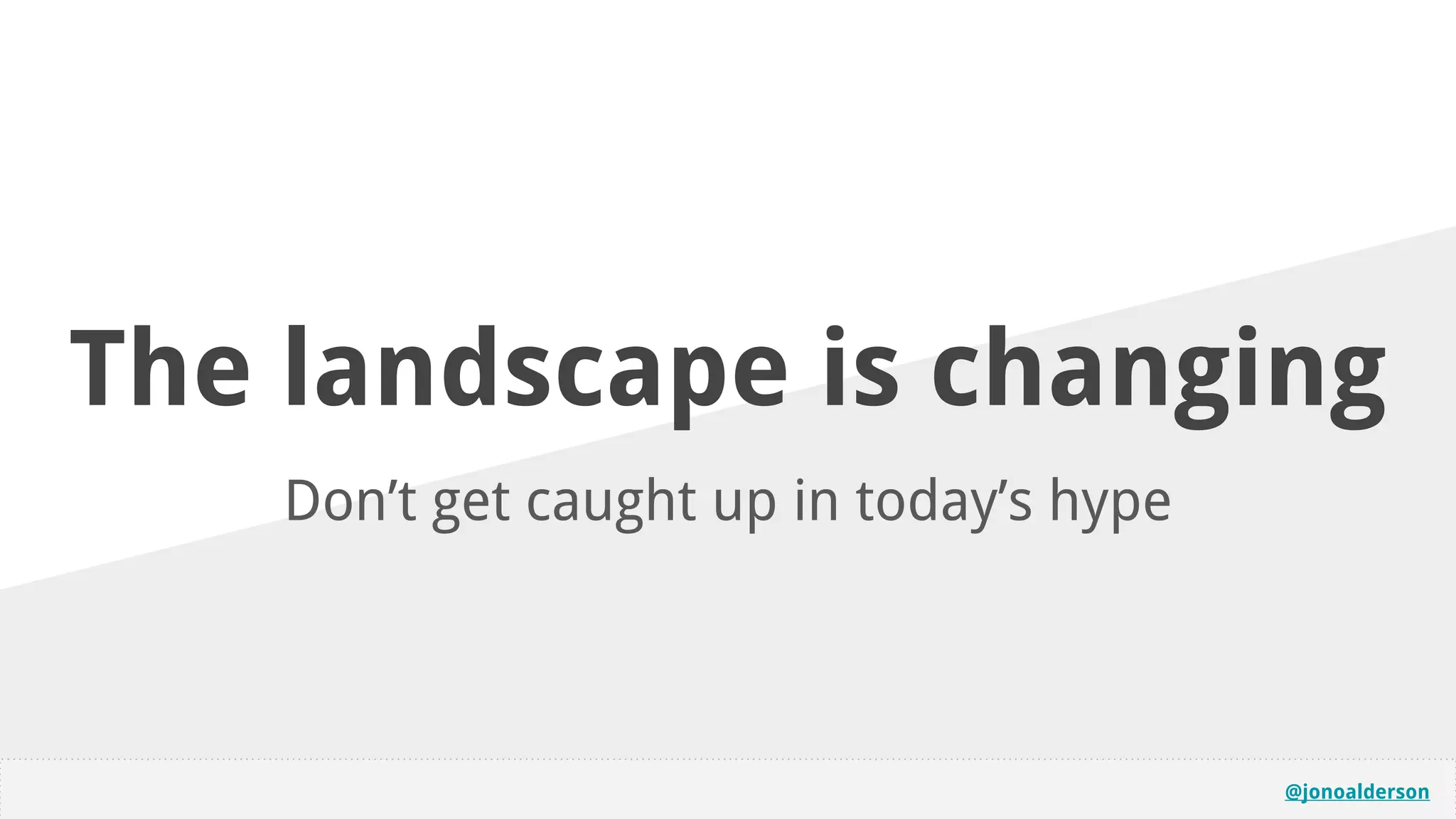 @jonoalderson
The landscape is changing
Don’t get caught up in today’s hype
 