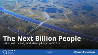 @jonoalderson
The Next Billion People
Will come online, and disrupt our markets
 