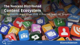 @jonoalderson
The Nascent Distributed
Content Ecosystem
…represents a paradigm shift in how we build our empires.
 